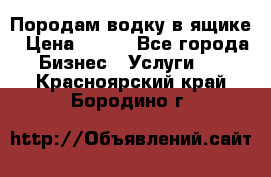 Породам водку в ящике › Цена ­ 950 - Все города Бизнес » Услуги   . Красноярский край,Бородино г.